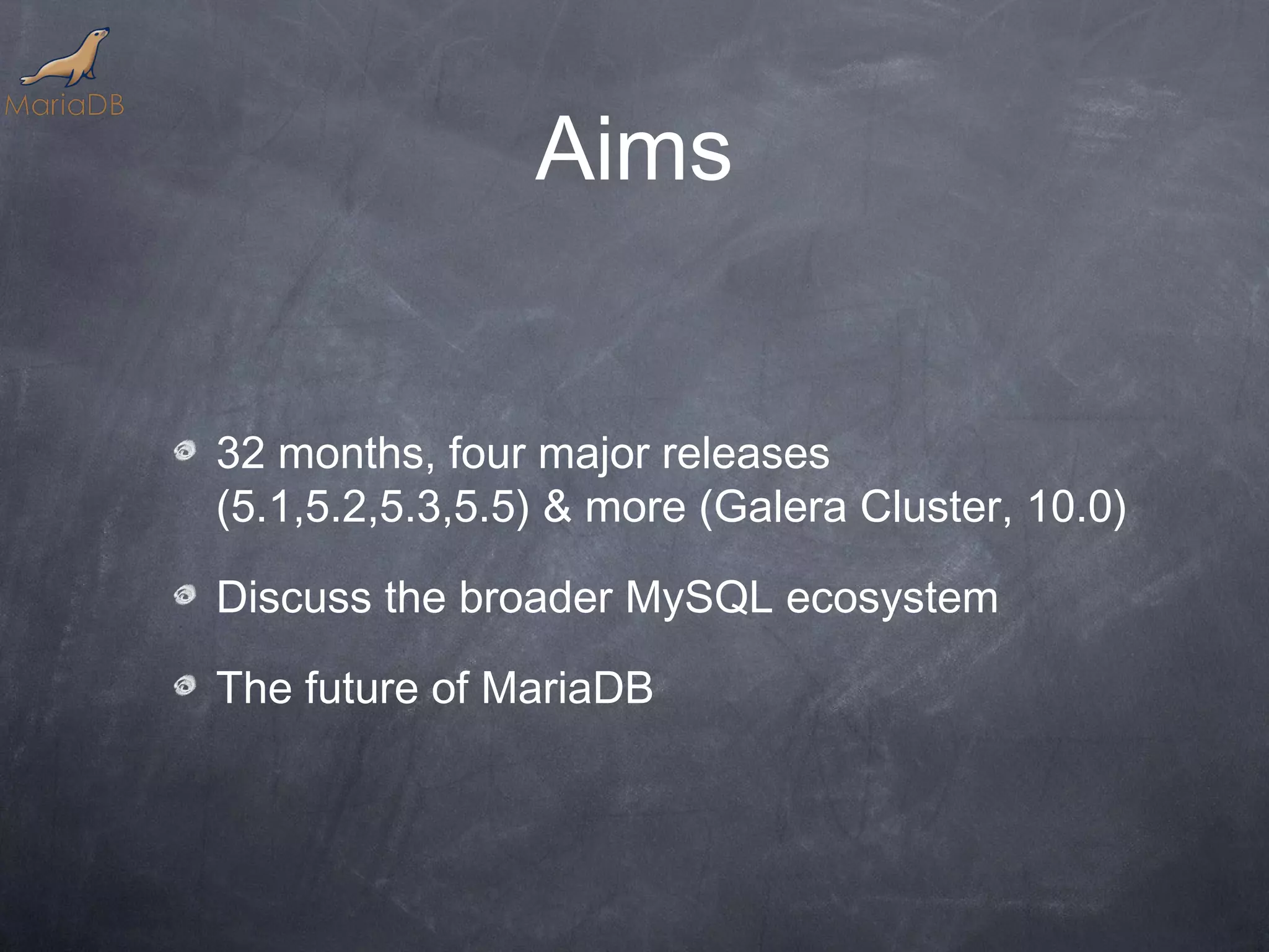 Aims 32 months, four major releases (5.1,5.2,5.3,5.5) & more (Galera Cluster, 10.0) Discuss the broader MySQL ecosystem The future of MariaDB 