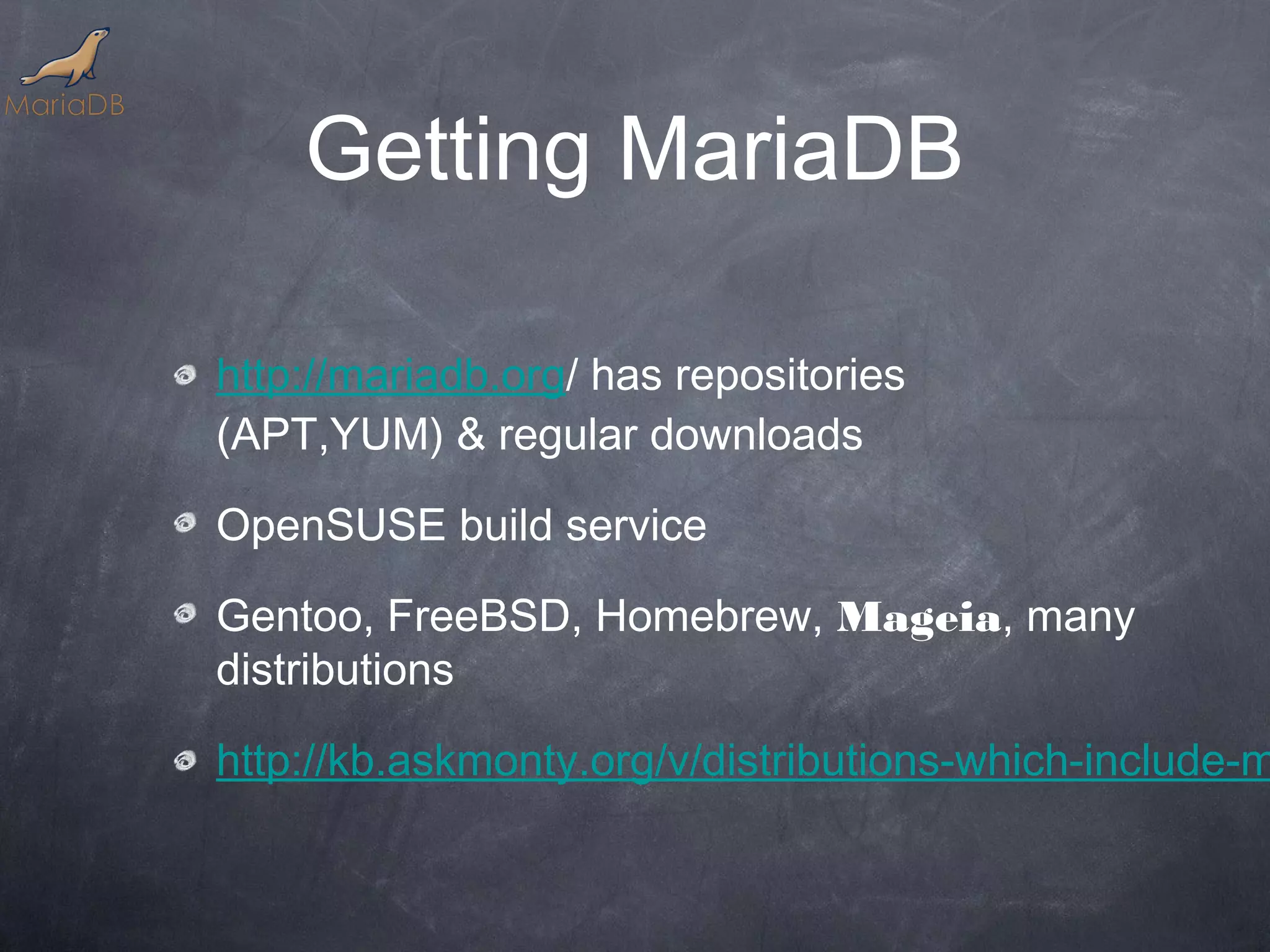 Getting MariaDB http://mariadb.org/ has repositories (APT,YUM) & regular downloads OpenSUSE build service Gentoo, FreeBSD, Homebrew, Mageia, many distributions http://kb.askmonty.org/v/distributions-which-include-m 