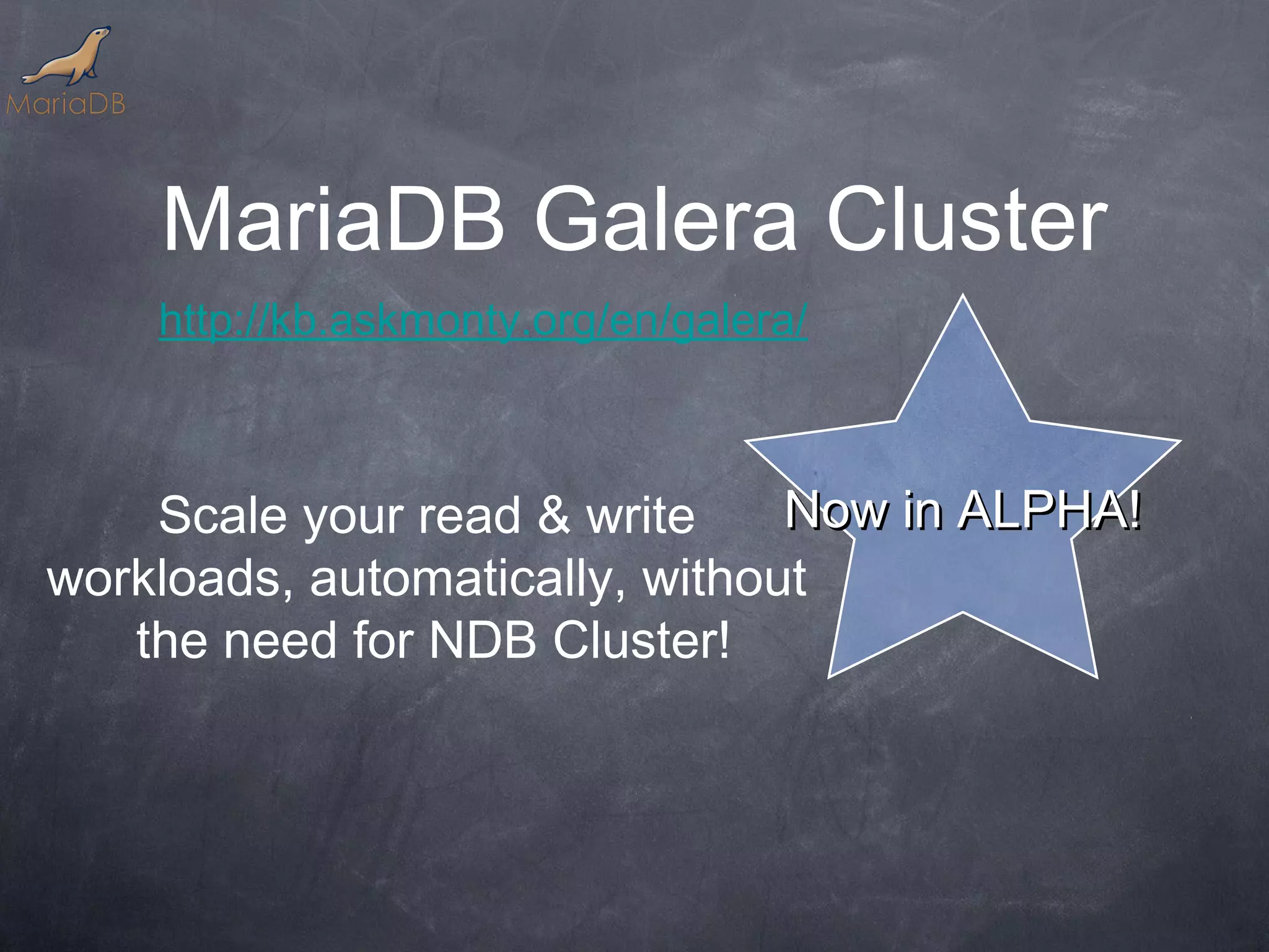 MariaDB Galera Cluster http://kb.askmonty.org/en/galera/ Scale your read & write Now in ALPHA! workloads, automatically, without the need for NDB Cluster! 