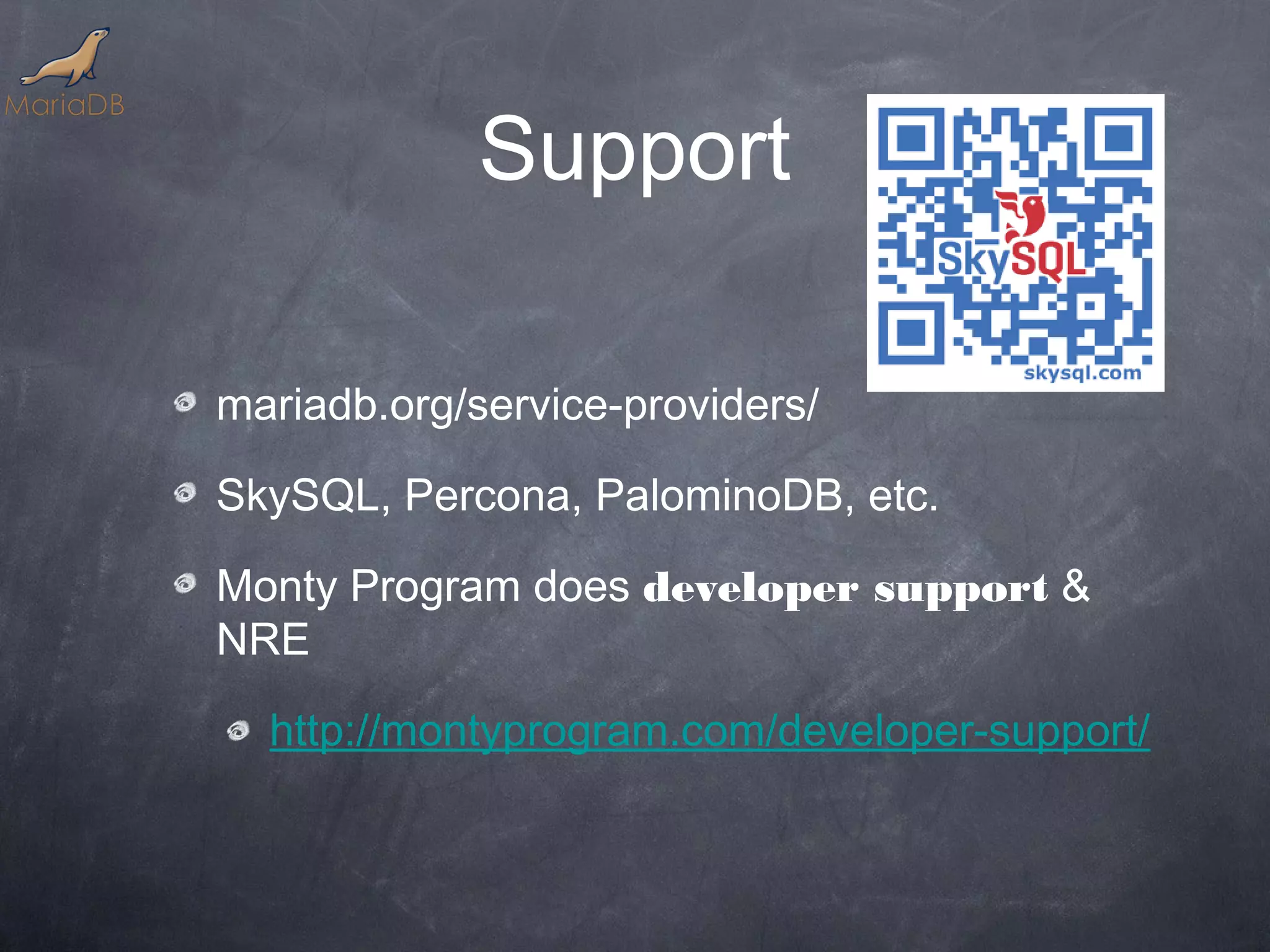 Support mariadb.org/service-providers/ SkySQL, Percona, PalominoDB, etc. Monty Program does developer support & NRE http://montyprogram.com/developer-support/ 