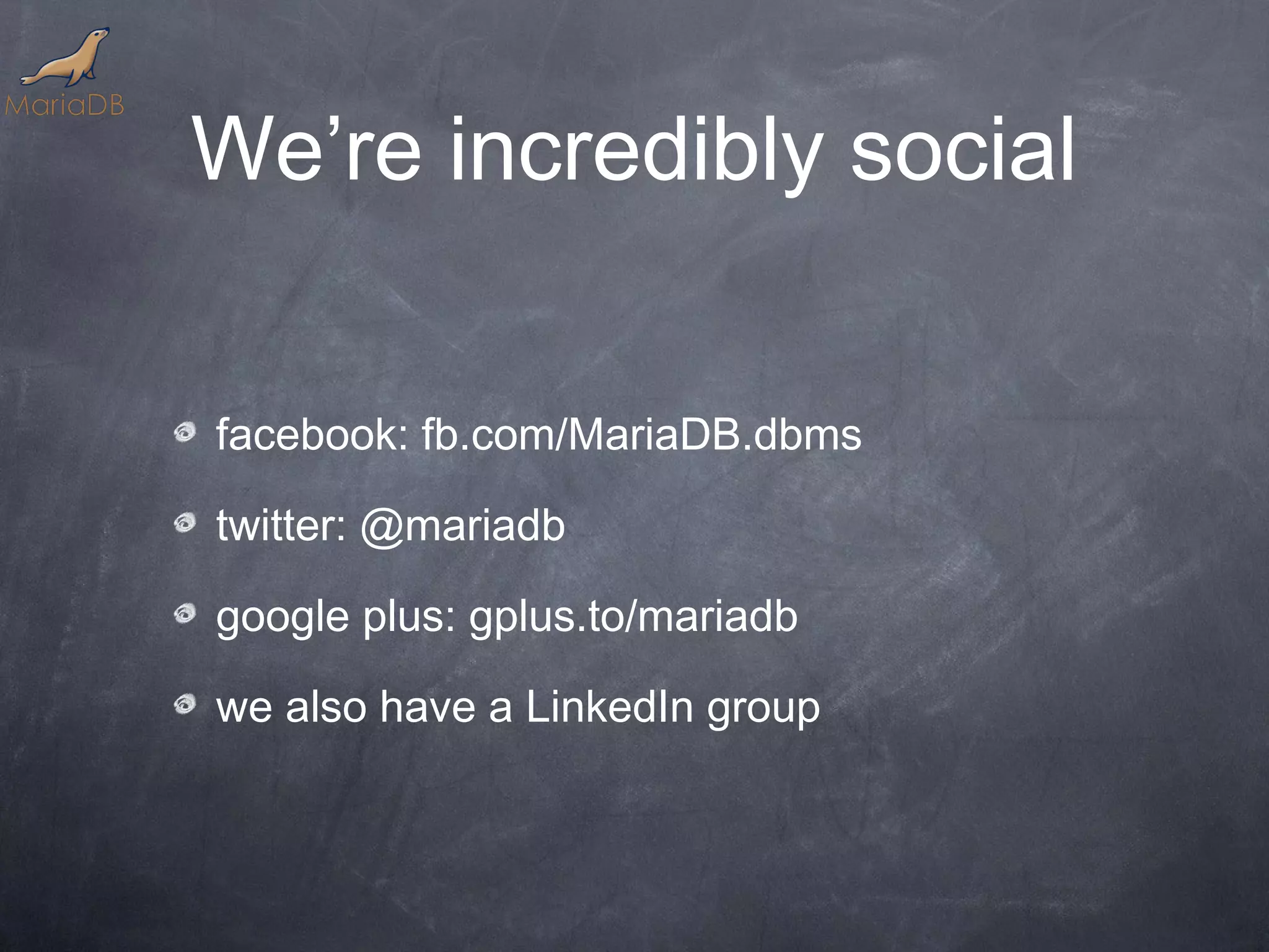We’re incredibly social facebook: fb.com/MariaDB.dbms twitter: @mariadb google plus: gplus.to/mariadb we also have a LinkedIn group 