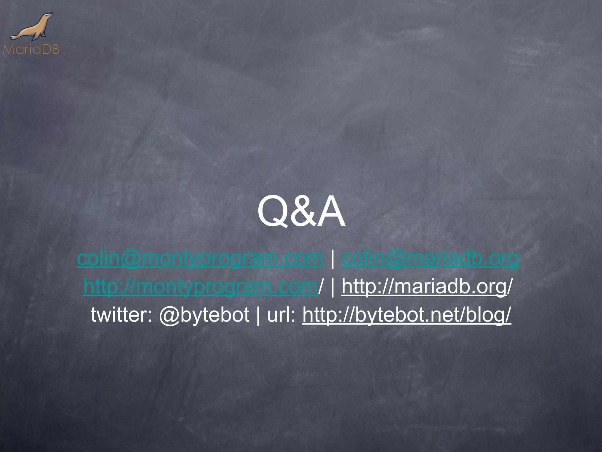 Q&A colin@montyprogram.com | colin@mariadb.org http://montyprogram.com/ | http://mariadb.org/ twitter: @bytebot | url: http://bytebot.net/blog/ 