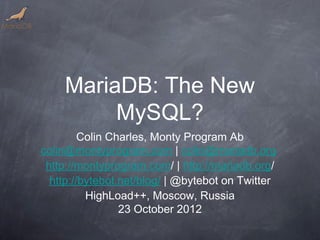 MariaDB: The New
         MySQL?
         Colin Charles, Monty Program Ab
colin@montyprogram.com | colin@mariadb.org
 http://montyprogram.com/ | http://mariadb.org/
  http://bytebot.net/blog/ | @bytebot on Twitter
          HighLoad++, Moscow, Russia
                 23 October 2012
 