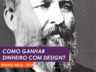 COMO GANHAR 
DINHEIRO COM DESIGN? 
RENATO MELO - 2014 
 