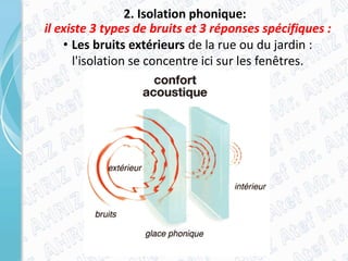 2. Isolation phonique:
il existe 3 types de bruits et 3 réponses spécifiques :
• Les bruits extérieurs de la rue ou du jardin :
l'isolation se concentre ici sur les fenêtres.
 