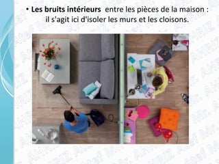 • Les bruits intérieurs entre les pièces de la maison :
il s'agit ici d'isoler les murs et les cloisons.
 