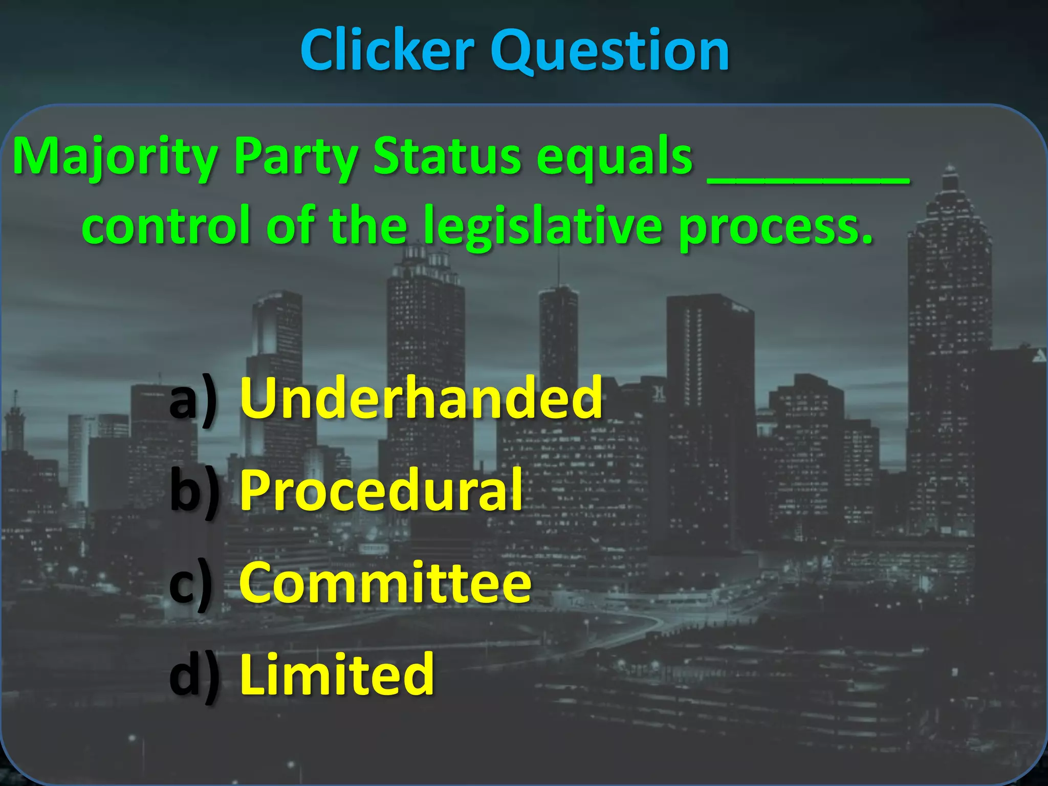 Clicker Question
Majority Party Status equals _______
  control of the legislative process.


      a) Underhanded
      b) Procedural
      c) Committee
      d) Limited
 