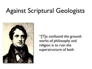 Against Scriptural Geologists


            “[T]o confound the ground-
            works of philosophy and
            religion is to ruin the
            superstructure of both
 