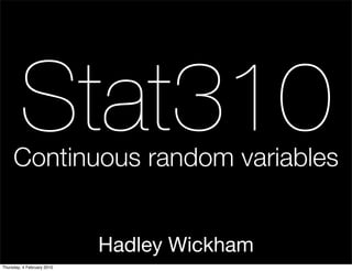 Stat310
     Continuous random variables


                            Hadley Wickham
Thursday, 4 February 2010
 