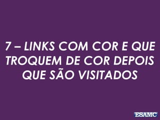 7 – LINKS COM COR E QUE
TROQUEM DE COR DEPOIS
QUE SÃO VISITADOS
 