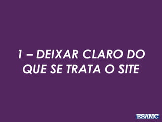 1 – DEIXAR CLARO DO
QUE SE TRATA O SITE
 