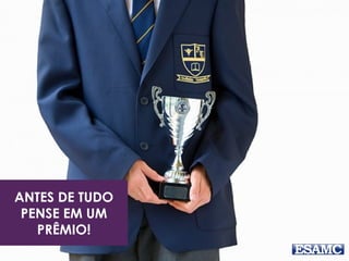 ANTES DE TUDO
PENSE EM UM
PRÊMIO!
 