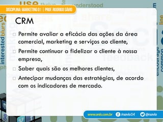 CRM
!  Permite avaliar a eficácia das ações da área
comercial, marketing e serviços ao cliente,
!  Permite continuar a fidelizar o cliente à nossa
empresa,
!  Saber quais são os melhores clientes,
!  Antecipar mudanças das estratégias, de acordo
com os indicadores de mercado.
 