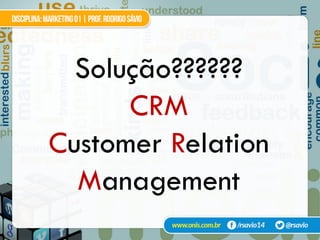 Solução??????
CRM
Customer Relation
Management
 