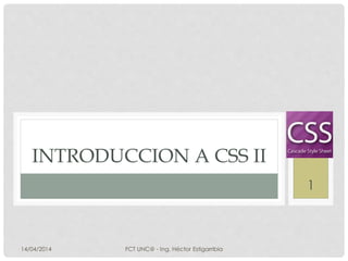 INTRODUCCION A CSS II
14/04/2014 FCT UNC@ - Ing. Héctor Estigarribia
1
 