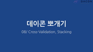 데이콘 뽀개기
08/ Cross-Validation, Stacking
 