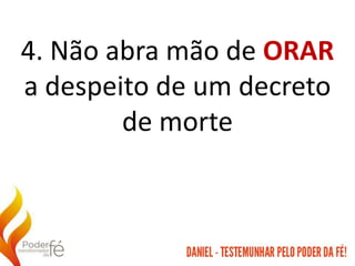 4. Não abra mão de ORAR
a despeito de um decreto
de morte
 
