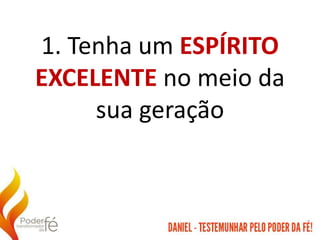 1. Tenha um ESPÍRITO
EXCELENTE no meio da
sua geração
 