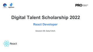 React Developer
Digital Talent Scholarship 2022
Session 08: Data Fetch
 