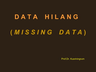 DATA   HILANG

(MISSING   DATA)


           Prof.Dr. Kusriningrum
 