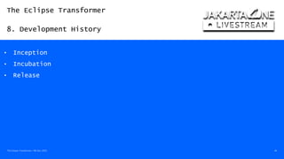 The Eclipse Transformer
8. Development History
The Eclipse Transformer / 08-Dec-2020 40
• Inception
• Incubation
• Release
 