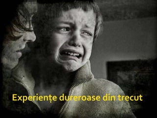 Experiențe dureroase din trecut   
