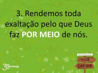 3. Rendemos toda
exaltação pelo que Deus
faz POR MEIO de nós.