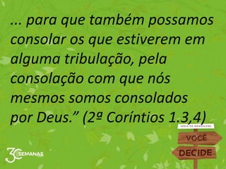 ... para que também possamos
consolar os que estiverem em
alguma tribulação, pela
consolação com que nós
mesmos somos consolados
por Deus.” (2ª Coríntios 1.3,4)