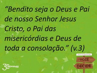 “Bendito seja o Deus e Pai
de nosso Senhor Jesus
Cristo, o Pai das
misericórdias e Deus de
toda a consolação.” (v.3)