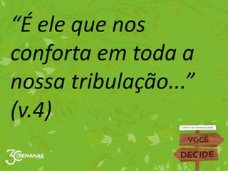 “É ele que nos
conforta em toda a
nossa tribulação...”
(v.4)