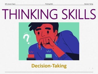 1
|
Decision-Taking
Thinking Skills
MTL Course Topics
Decision-Taking
THINKING SKILLS
 