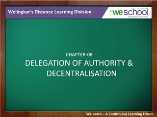 Welingkar’s Distance Learning Division
CHAPTER-08
DELEGATION OF AUTHORITY &
DECENTRALISATION
We Learn – A Continuous Learning Forum
 
