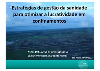 Estratégias	
  de	
  gestão	
  da	
  sanidade	
  
 para	
  o0mizar	
  a	
  lucra0vidade	
  em	
  
           conﬁnamentos	
          	
  




          Méd.	
  Vet.	
  Denis	
  B.	
  Alves	
  Antonio	
  
          Consultor	
  Pecuária	
  MSD	
  Saúde	
  Animal	
  
                                                                São	
  Paulo	
  24/04/2012	
  
 