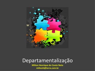 Departamentalização
   Milton Henrique do Couto Neto
       miltonh@terra.com.br
 