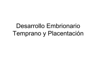 Desarrollo Embrionario
Temprano y Placentación
 