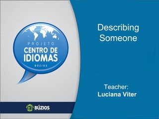 Describing
Someone

Teacher:
Luciana Viter

 