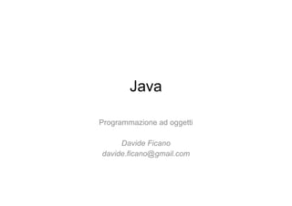Java Programmazione ad oggetti Davide Ficano [email_address] 