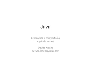 Java Ereditarietà e Polimorfismo applicate in Java Davide Ficano [email_address] 