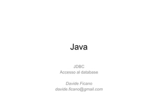 Java JDBC Accesso al database Davide Ficano [email_address] 