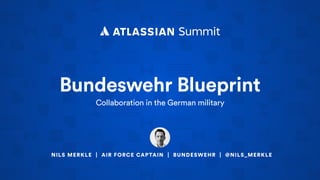 Bundeswehr Blueprint
Collaboration in the German military
NILS MERKLE | AIR FORCE CAPTAIN | BUNDESWEHR | @NILS_MERKLE
 
