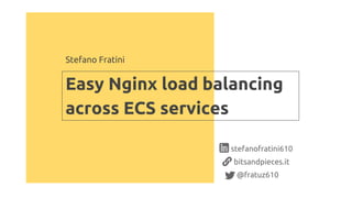 Easy Nginx load balancing
across ECS services
Stefano Fratini
stefanofratini610
bitsandpieces.it
@fratuz610
 