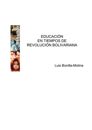 EDUCACIÓN
    EN TIEMPOS DE
REVOLUCIÓN BOLIVARIANA




            Luis Bonilla-Molina
 