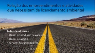 Relação dos empreendimentos e atividades
que necessitam de licenciamento ambiental
Indústrias diversas
• Usinas de produção de concreto
• Usinas de asfalto
• Serviços de galvanoplastia
 