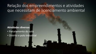 Relação dos empreendimentos e atividades
que necessitam de licenciamento ambiental
Atividades diversas
• Parcelamento do solo
• Distrito e polo industrial
 