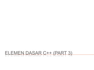 ELEMEN DASAR C++ (PART 3)
 
