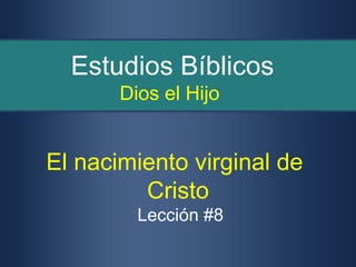 Estudios Bíblicos
       Dios el Hijo


El nacimiento virginal de
         Cristo
         Lección #8
 