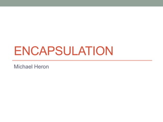 ENCAPSULATION
Michael Heron
 