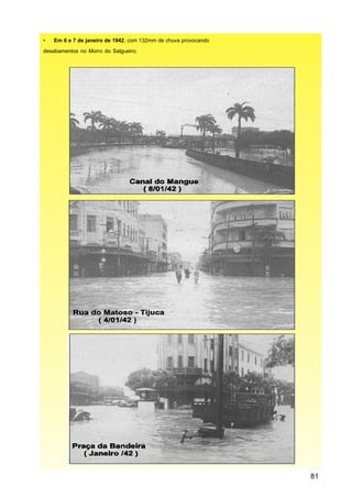 •   Em 6 e 7 de janeiro de 1942, com 132mm de chuva provocando

desabamentos no Morro do Salgueiro;




                                                                 81
 