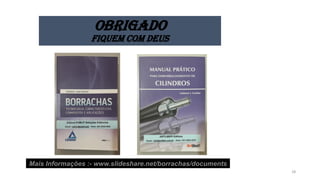 OBRIGADO
FIQUEM COM DEUS
Mais Informações :- www.slideshare.net/borrachas/documents
28
 