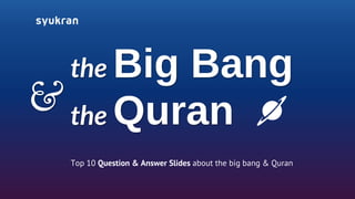 the Big Bang
& the Quran
  Top 10 Question & Answer Slides about the big bang & Quran
 